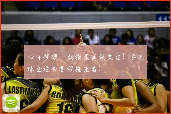 心怀梦想，剑指最高领奖台！乒乓球全运会赛程抢先看！