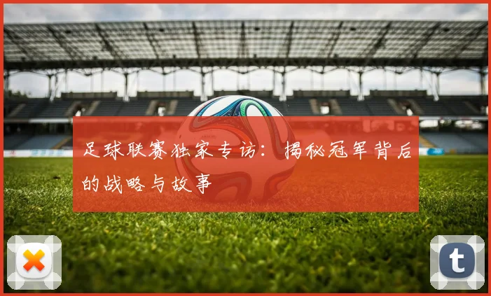 足球联赛独家专访：揭秘冠军背后的战略与故事