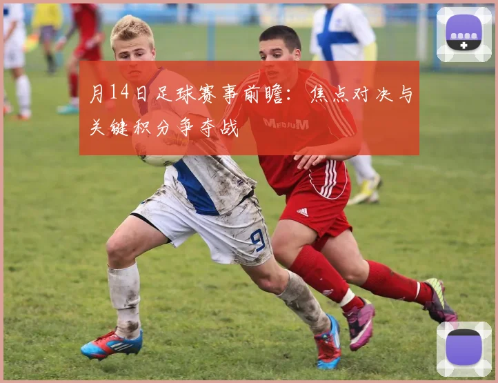 月14日足球赛事前瞻：焦点对决与关键积分争夺战