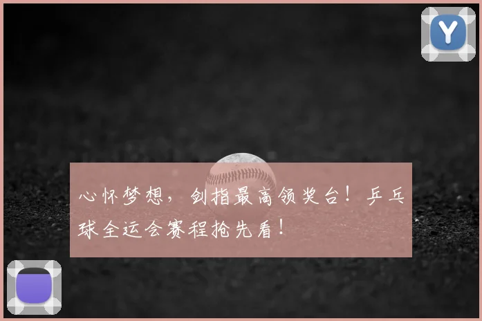 心怀梦想,剑指最高领奖台!乒乓球全运会赛程抢先看!
