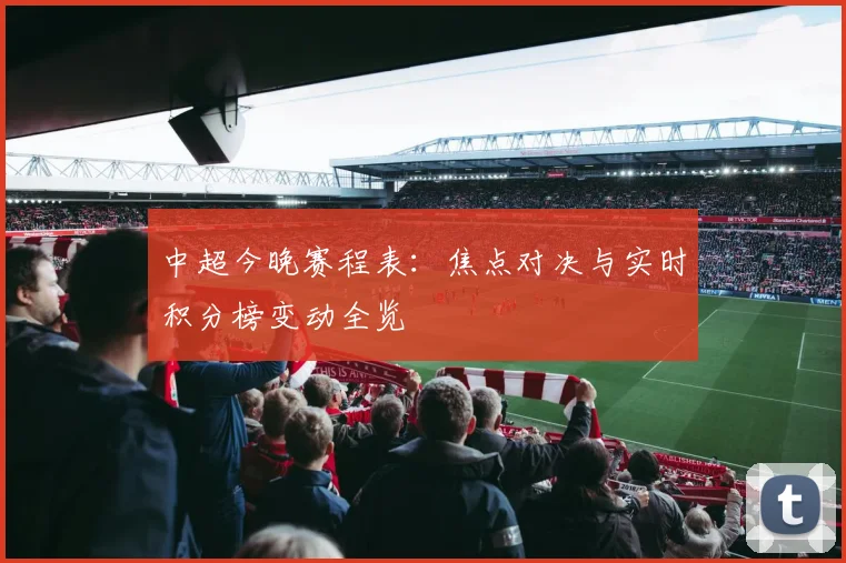 中超今晚赛程表：焦点对决与实时积分榜变动全览