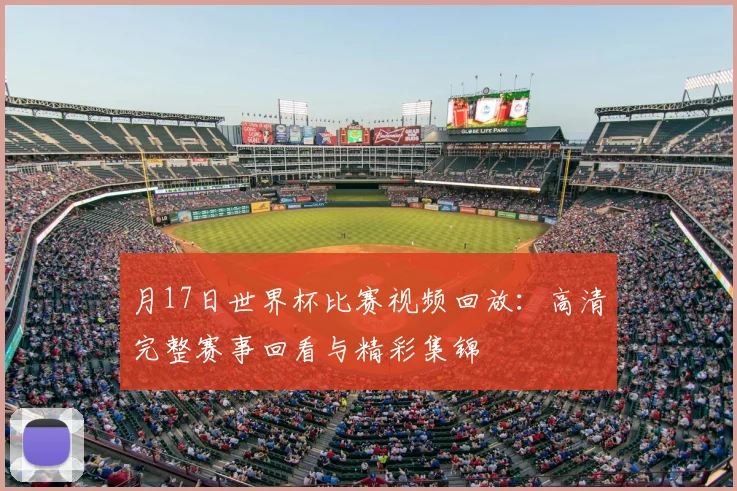 月17日世界杯比赛视频回放：高清完整赛事回看与精彩集锦