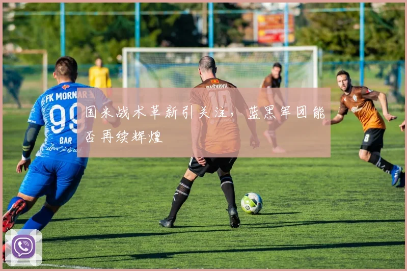 国米战术革新引关注，蓝黑军团能否再续辉煌